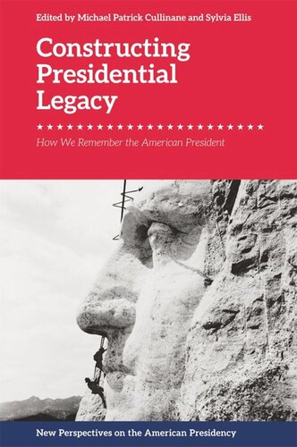 Constructing Presidential Legacy How We Remember The American President Michael Patrick Cullinane Sylvia Ellis