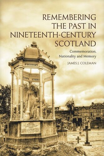 Remembering The Past In Nineteenthcentury Scotland Commemoration Nationality And Memory James Coleman