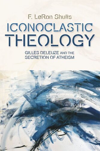 Iconoclastic Theology Gilles Deleuze And The Secretion Of Atheism F Leron Shults