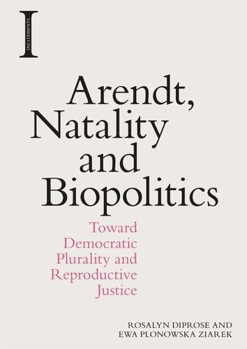 Arendt Natality And Biopolitics Toward Democratic Plurality And Reproductive Justice Rosalyn Diprose Ewa Plonowska Ziarek