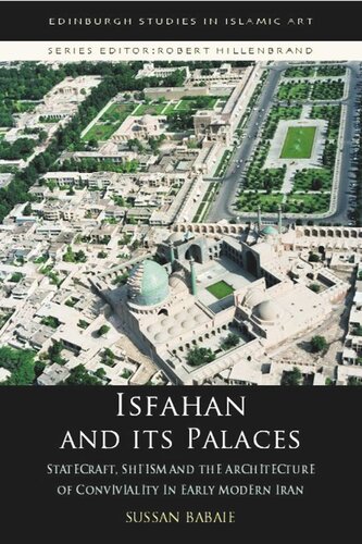 Isfahan And Its Palaces Statecraft Shiism And The Architecture Of Conviviality In Early Modern Iran Sussan Babaie