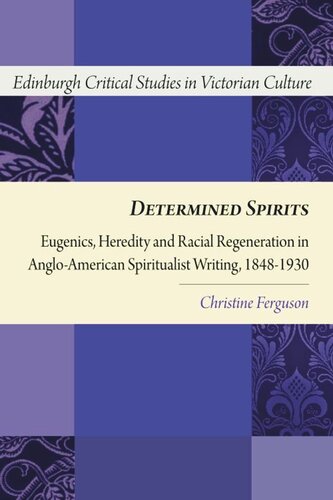 Determined Spirits Eugenics Heredity And Racial Regeneration In Angloamerican Spiritualist Writing 18481930 Christine Ferguson