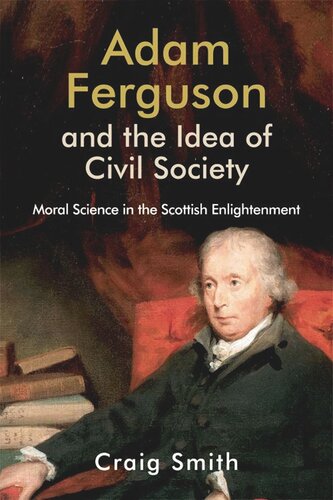 Adam Ferguson And The Idea Of Civil Society Moral Science In The Scottish Enlightenment Craig Smith