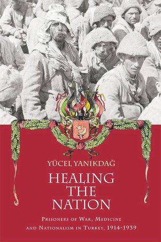 Healing The Nation Prisoners Of War Medicine And Nationalism In Turkey 19141939 Yucel Yanikdag