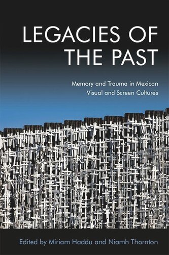 Legacies Of The Past Memory And Trauma In Mexican Visual And Screen Cultures Niamh Thornton Miriam Haddu