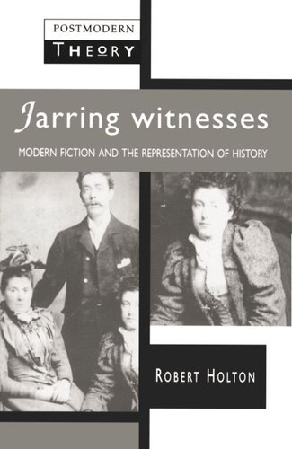 Jarring Witnesses Modern Fiction And The Representation Of History Robert Holton