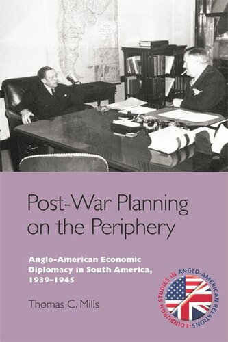 Postwar Planning On The Periphery Angloamerican Economic Diplomacy In South America 19391945 Thomas C Mills