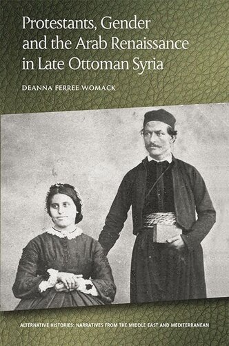 Protestants Gender And The Arab Renaissance In Late Ottoman Syria Deanna Ferree Womack