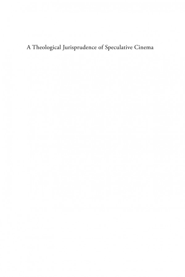 A Theological Jurisprudence Of Speculative Cinema Superheroes Science Fictions And Fantasies Of Modern Law Timothy Peters