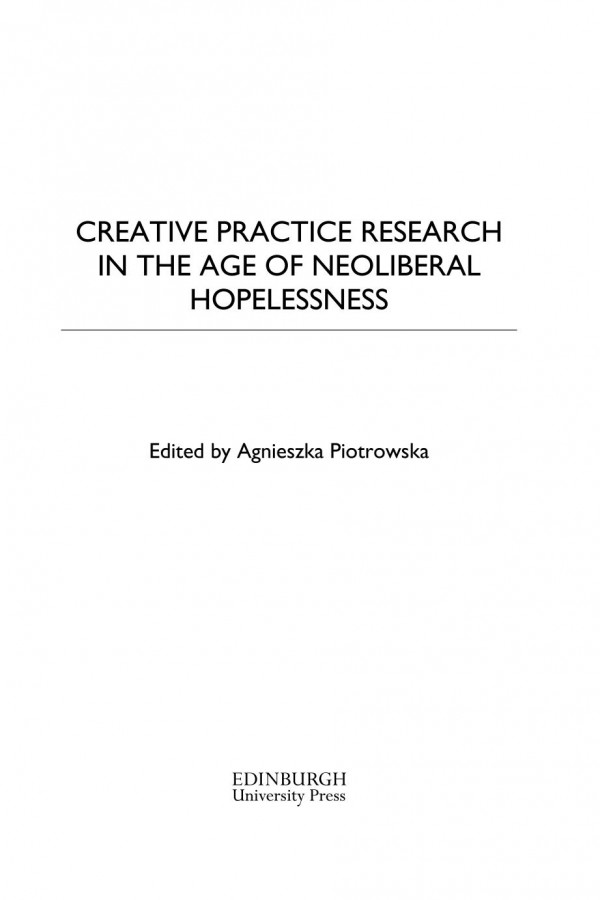 Creative Practice Research In The Age Of Neoliberal Hopelessness Agnieszka Piotrowska