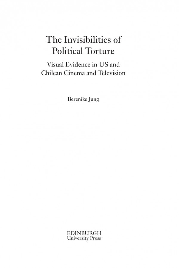 The Invisibilities Of Political Torture The Presence Of Absence In Us And Chilean Cinema And Television Berenike Jung
