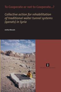 To Cooperate Or Not To Cooperate Collective Action For Rehabilitation Of Traditional Water Tunnel Systems Qanats In Syria 1st Edition Joshka Wessels
