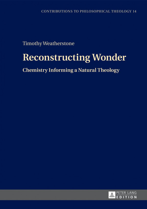 Reconstructing Wonder Chemistry Informing A Natural Theology Contributions To Philosophical Theology New Timothy Weatherstone
