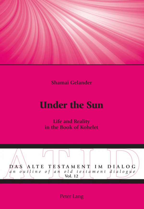 Under The Sun Life And Reality In The Book Of Kohelet Das Alte Testament Im Dialog An Outline Of An Old Testament Dialogue New Shamai Gelander
