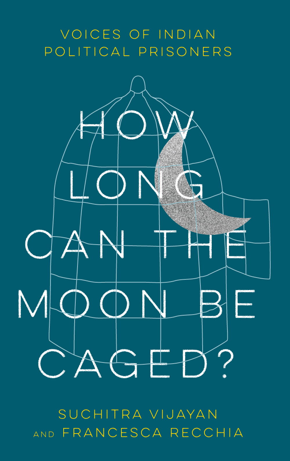 How Long Can The Moon Be Caged Voices Of Indian Political Prisoners Suchitra Vijayan