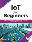 Iot For Beginners Explore Iot Architecture Working Principles Iot Devices And Various Real Iot Projects Vibha Soni