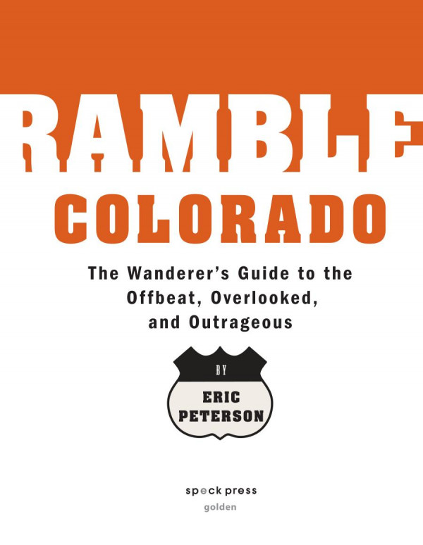 Ramble Colorado A Wanderers Guide To The Offbeat Overlooked And Outrageous Eric Peterson