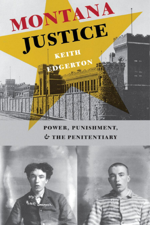 Montana Justice Power Punishment And The Penitentiary Keith Edgerton