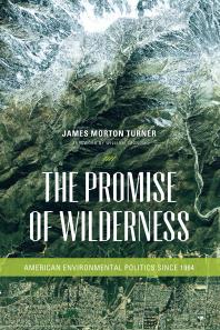 The Promise Of Wilderness American Environmental Politics Since 1964 James Morton Turner William Cronon