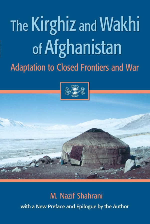 The Kirghiz And Wakhi Of Afghanistan Adaptation To Closed Frontiers And War M Nazif Shahrani