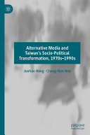 Alternative Media And Taiwans Sociopolitical Transformation 1970s1990s Junhao Hong
