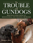 The Trouble With Gundogs Practical Solutions To Behavioural And Training Problems Margaret Allen