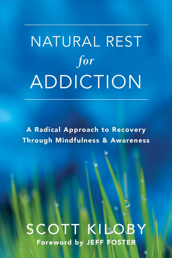 Natural Rest For Addiction A Radical Approach To Recovery Through Mindfulness And Awareness 1st Edition Scott Kiloby Jeff Foster