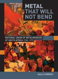Metal That Will Not Bend The National Union Of Metalworkers Of South Africa 19801995 1st Edition Kally Forrest