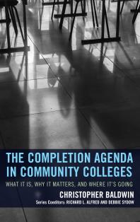 The Completion Agenda In Community Colleges What It Is Why It Matters And Where Its Going Chris Baldwin