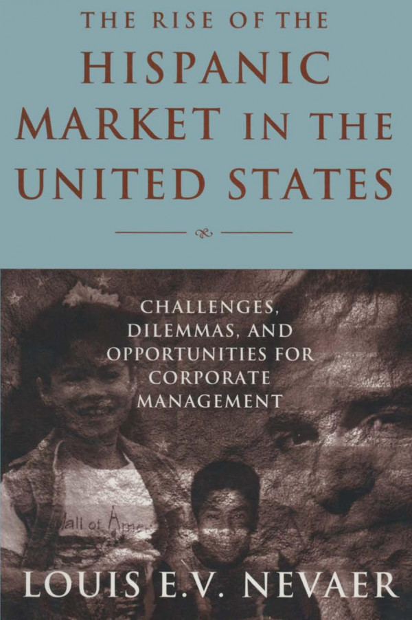 The Rise Of The Hispanic Market In The United States Challenges Dilemmas And Opportunities For Corporate Management Louis E V Nevaer