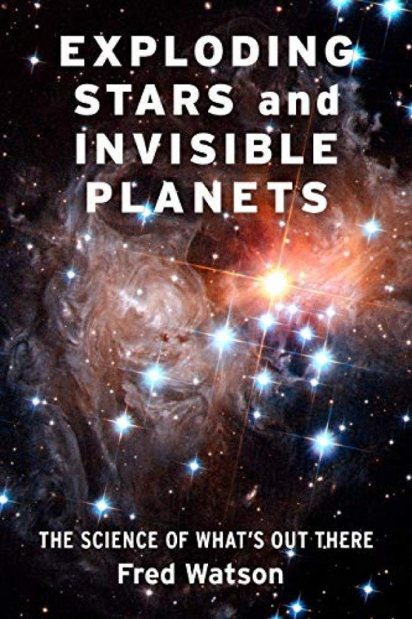 Exploding Stars And Invisible Planets The Science Of Whats Out There Fred Watson