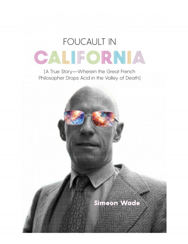 Foucault In California A True Storywherein The Great French Philosopher Drops Acid In The Valley Of Death 1st Edition Simeon Wade