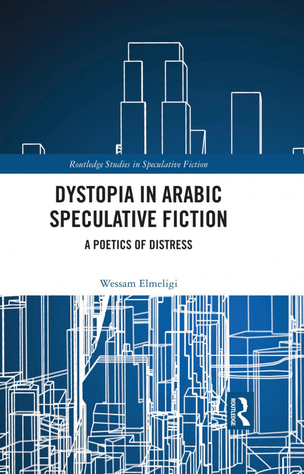 Dystopia In Arabic Speculative Fiction A Poetics Of Distress Wessam Elmeligi
