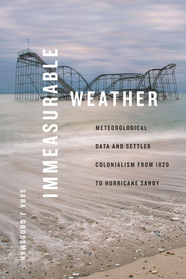 Immeasurable Weather Meteorological Data And Settler Colonialism From 1820 To Hurricane Sandy Sara J Grossman