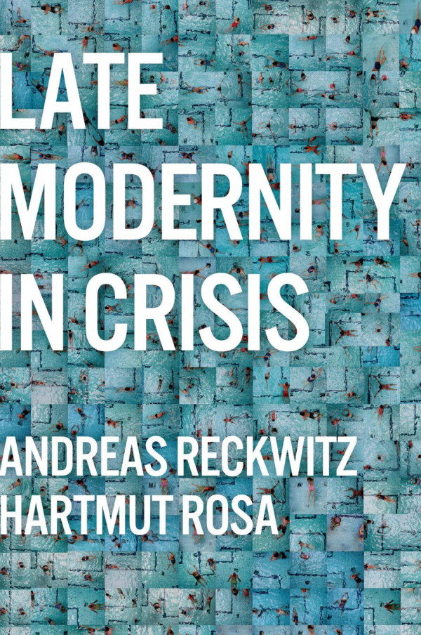 Late Modernity In Crisis Why We Need A Theory Of Society Andreas Reckwitz