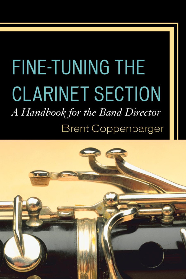 Finetuning The Clarinet Section A Handbook For The Band Director Brent Coppenbarger
