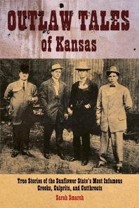 Outlaw Tales Of Kansas True Stories Of The Sunflower States Most Infamous Crooks Culprits And Cutthroats 2nd Edition Sarah