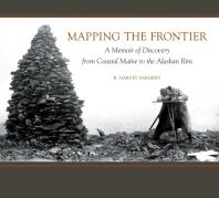 Mapping The Frontier A Memoir Of Discovery From Coastal Maine To The Alaskan Rim Rufus Harvey Sargent Jan Cigliano Hartman
