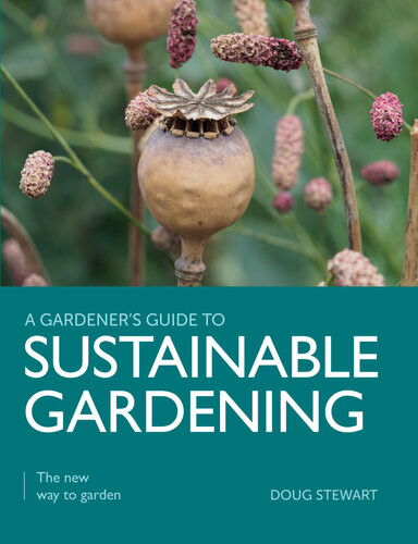 A Gardeners Guide To Sustainable Gardening The New Way To Garden Doug Stewart