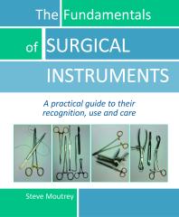 The Fundamentals Of Surgical Instruments A Practical Guide To Their Recognition Use And Care 1st Edition Steve Moutrey