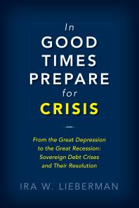 In Good Times Prepare For Crisis From The Great Depression To The Great Recession Sovereign Debt Crises And Their Resolution Ira Lieberman