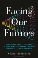 Facing Our Futures How Foresight Futures Design And Strategy Creates Prosperity And Growth 1st Edition Nikolas Badminton