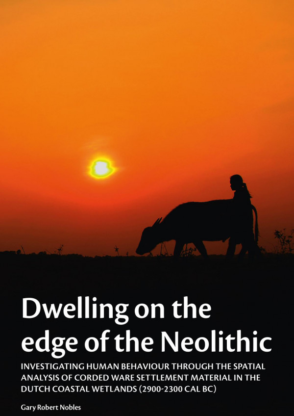 Dwelling On The Edge Of The Neolithic Investigating Human Behaviour Through The Spatial Analysis Of Corded Ware Settlement Material In The Dutch Coastal Wetlands 29002300 Calbc 1st Edition Gary Robert Nobles