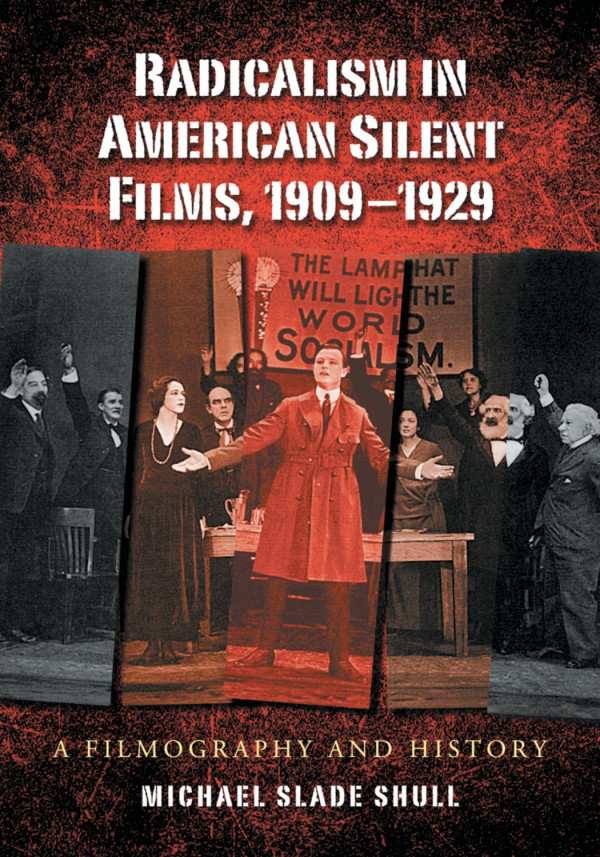 Radicalism In American Silent Films 19091929 A Filmography And History 1st Edition Michael Slade Shull
