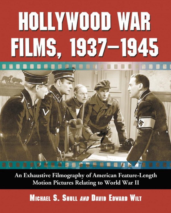 Hollywood War Films 19371945 An Exhaustive Filmography Of American Featurelength Motion Pictures Relating To World War Ii 1st Edition Michael S Shull David Edward Wilt