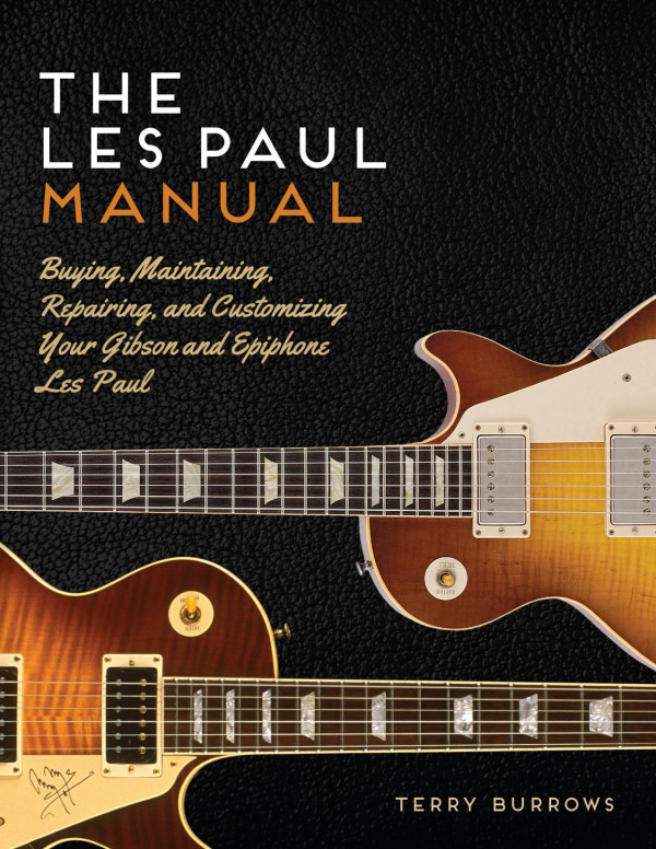The Les Paul Manual Buying Maintaining Repairing And Customizing Your Gibson And Epiphone Les Paul Terry Burrows