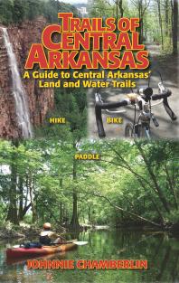 Trails Of Central Arkansas A Guide To Central Arkansas Land And Water Trails Johnnie Chamberlin