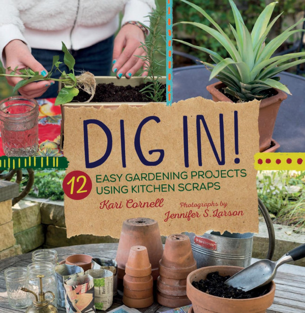 Dig In 12 Easy Gardening Projects Using Kitchen Scraps 1st Edition Kari Cornell Jennifer S Larson