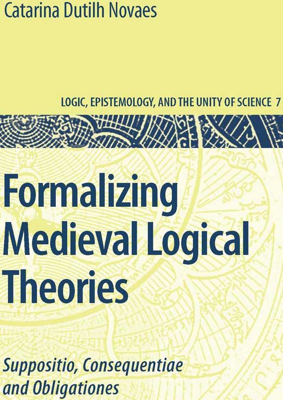 Formalizing Medieval Logical Theories Suppositio Consequentiae And Obligationes 2007th Catarina Dutilh Novaes