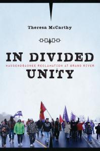 In Divided Unity Haudenosaunee Reclamation At Grand River 1st Edition Theresa Mccarthy